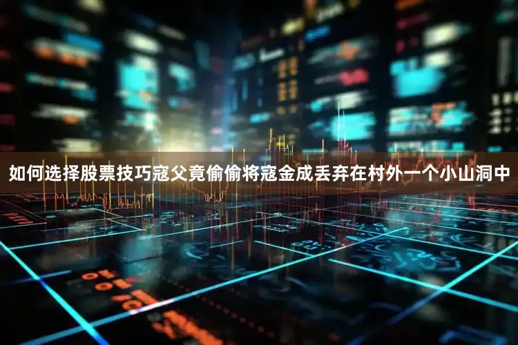 如何选择股票技巧寇父竟偷偷将寇金成丢弃在村外一个小山洞中