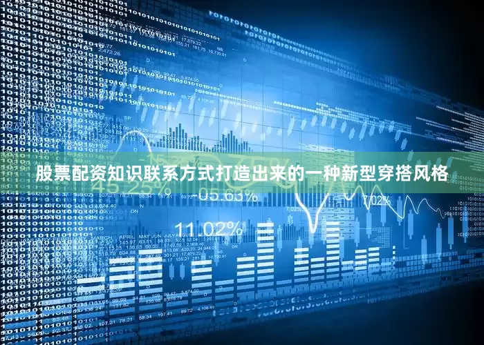 股票配资知识联系方式打造出来的一种新型穿搭风格