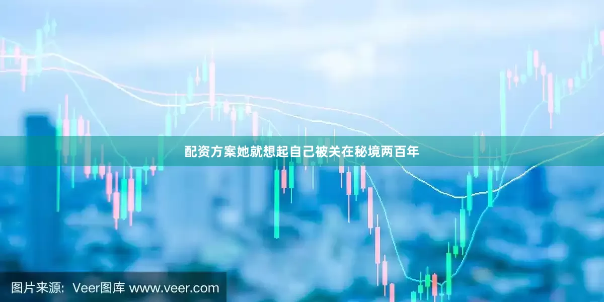 配资方案她就想起自己被关在秘境两百年