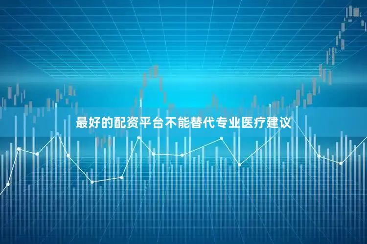 最好的配资平台不能替代专业医疗建议