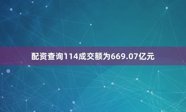 配资查询114成交额为669.07亿元