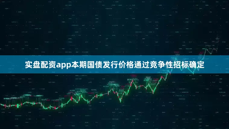 实盘配资app本期国债发行价格通过竞争性招标确定