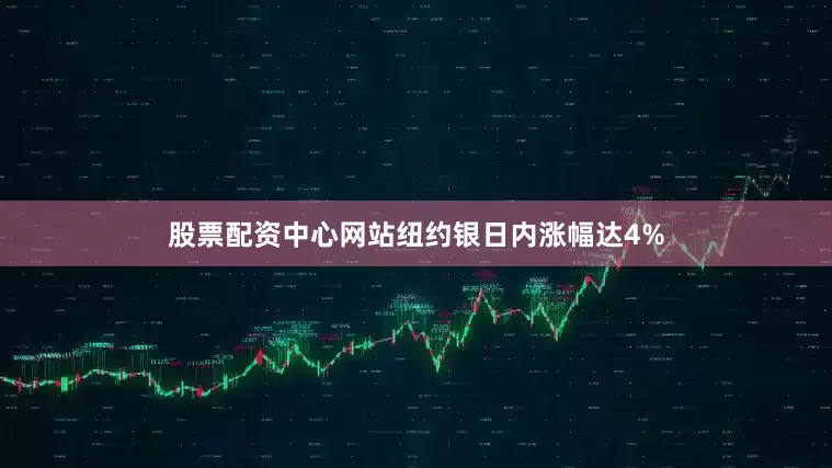 股票配资中心网站纽约银日内涨幅达4%