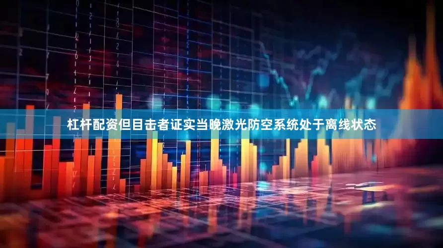 杠杆配资但目击者证实当晚激光防空系统处于离线状态