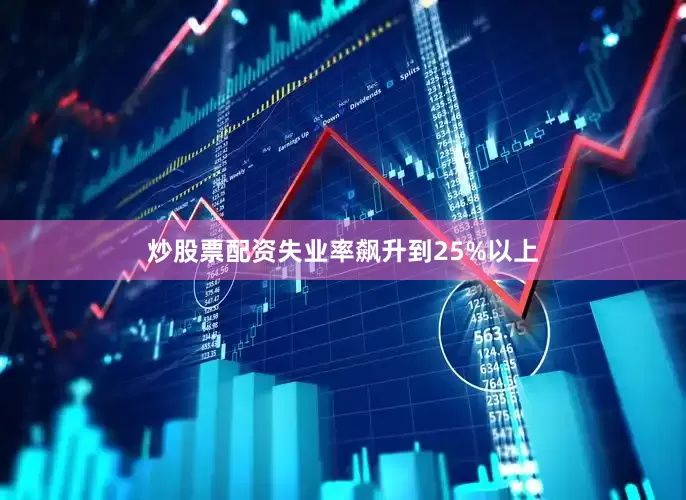 炒股票配资失业率飙升到25%以上