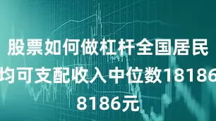 股票如何做杠杆全国居民人均可支配收入中位数18186元