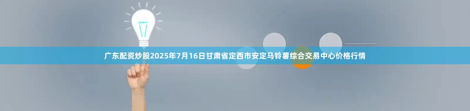 广东配资炒股2025年7月16日甘肃省定西市安定马铃薯综合交易中心价格行情
