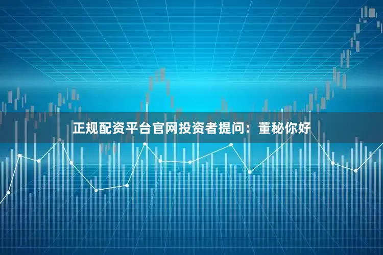 正规配资平台官网投资者提问：董秘你好