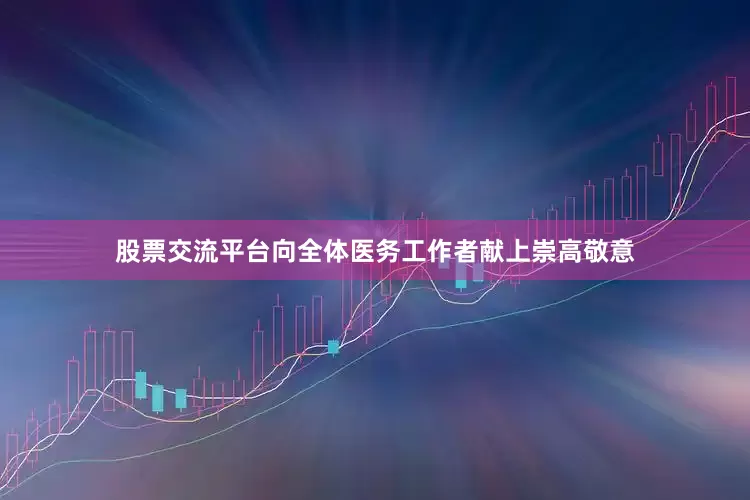 股票交流平台向全体医务工作者献上崇高敬意