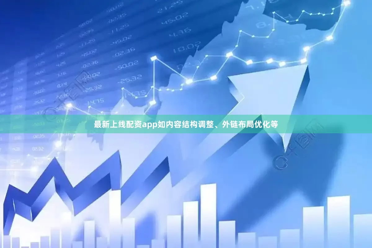 最新上线配资app如内容结构调整、外链布局优化等