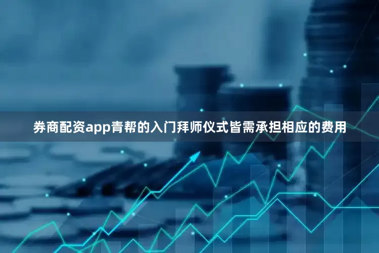 券商配资app青帮的入门拜师仪式皆需承担相应的费用