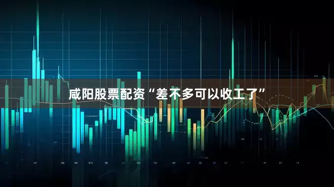咸阳股票配资“差不多可以收工了”