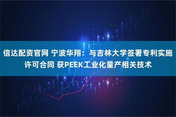 信达配资官网 宁波华翔：与吉林大学签署专利实施许可合同 获PEEK工业化量产相关技术