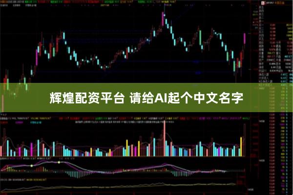 辉煌配资平台 请给AI起个中文名字