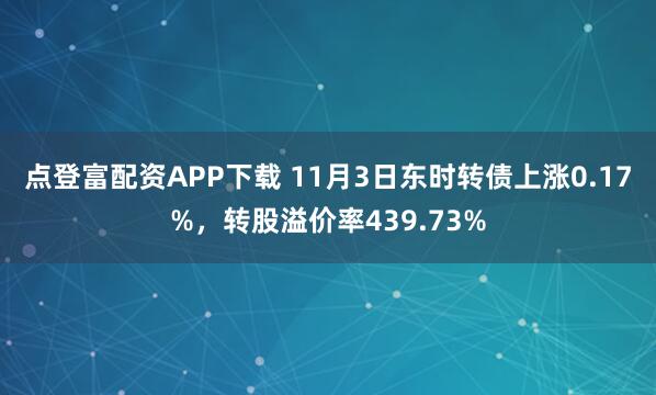 点登富配资APP下载 11月3日东时转债上涨0.17%，转股溢价率439.73%