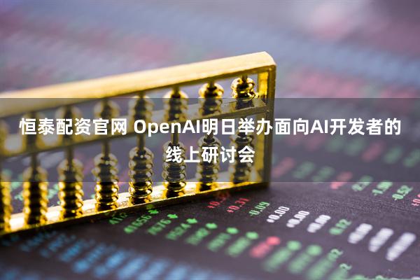 恒泰配资官网 OpenAI明日举办面向AI开发者的线上研讨会