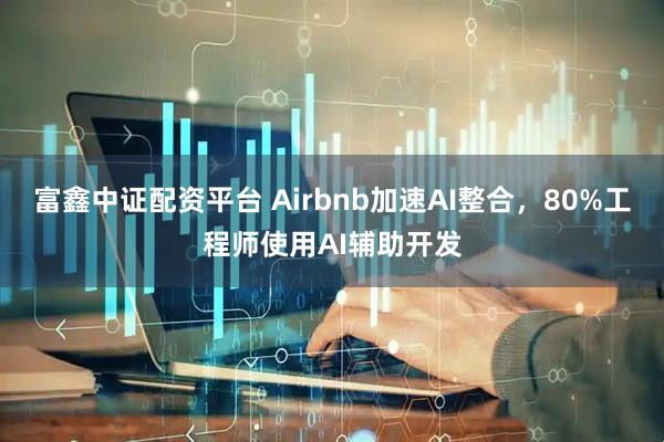 富鑫中证配资平台 Airbnb加速AI整合，80%工程师使用AI辅助开发