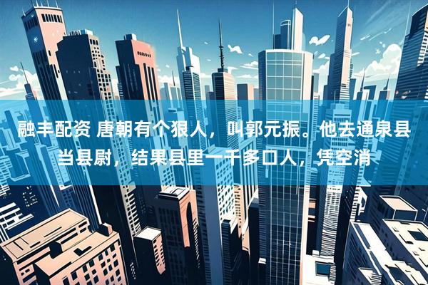 融丰配资 唐朝有个狠人,叫郭元振。他去通泉县当县尉,结果县里一千多口人,凭空消